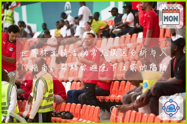 世界杯竞猜活动常见误区分析与入门指南，帮助你避免下注前的陷阱