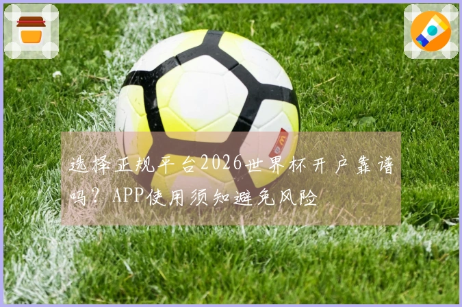 选择正规平台2026世界杯开户靠谱吗？APP使用须知避免风险