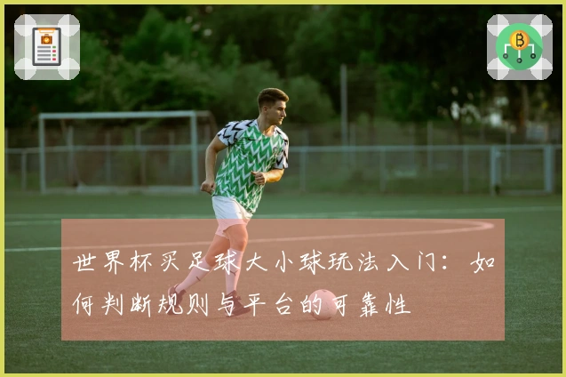 世界杯买足球大小球玩法入门：如何判断规则与平台的可靠性