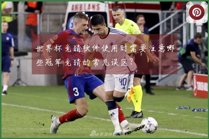 世界杯竞猜软件使用时需要注意哪些冠军竞猜的常见误区？