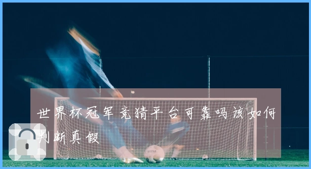 世界杯冠军竞猜平台可靠吗该如何判断真假