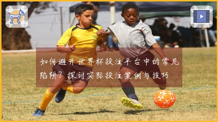 如何避开世界杯投注平台中的常见陷阱？探讨实际投注案例与技巧